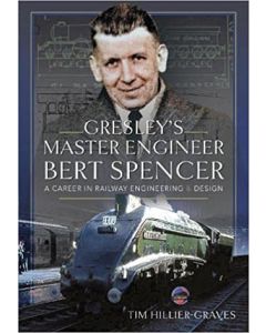 Gresley's Master Engineer Bert Spencer- A Career in Railway Engineering and Design